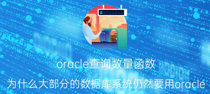 oracle查询数量函数 为什么大部分的数据库系统仍然要用oracle？